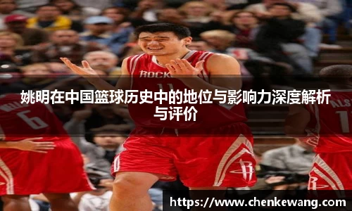 姚明在中国篮球历史中的地位与影响力深度解析与评价
