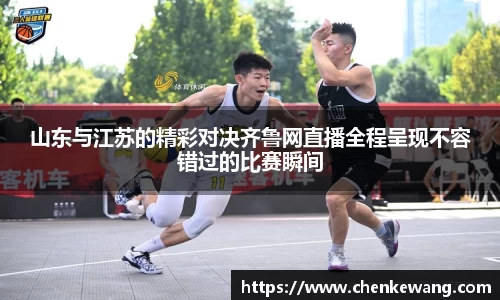 山东与江苏的精彩对决齐鲁网直播全程呈现不容错过的比赛瞬间