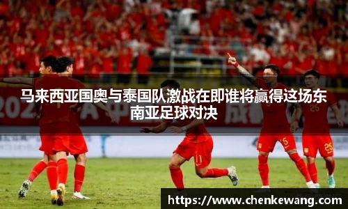 马来西亚国奥与泰国队激战在即谁将赢得这场东南亚足球对决