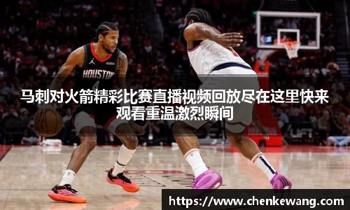 马刺对火箭精彩比赛直播视频回放尽在这里快来观看重温激烈瞬间