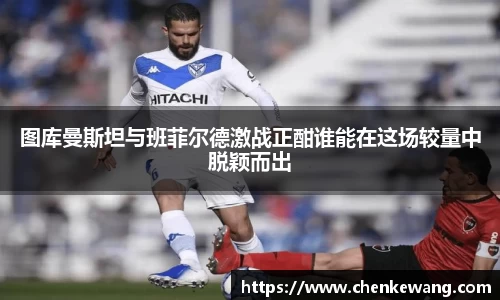 图库曼斯坦与班菲尔德激战正酣谁能在这场较量中脱颖而出