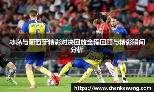 冰岛与葡萄牙精彩对决回放全程回顾与精彩瞬间分析