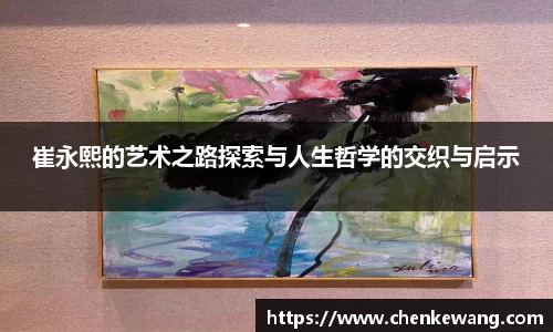 崔永熙的艺术之路探索与人生哲学的交织与启示