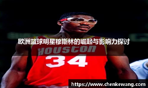 欧洲篮球明星穆斯林的崛起与影响力探讨
